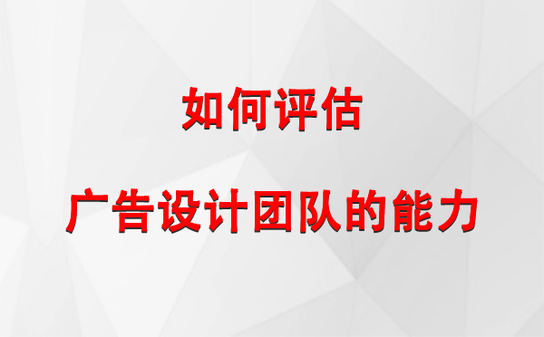 如何评估昆玉广告设计团队的能力